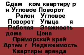 Сдам 1 ком.квартиру р-н Угловое-Поворот!!! › Район ­ Угловое-Поворот › Улица ­ 2-я Рабочая › Этажность дома ­ 5 › Цена ­ 13 000 - Приморский край, Артем г. Недвижимость » Квартиры аренда   